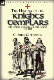 Title: The History of the Knights Templars, the Temple Church, and the Temple, 1119-1312, Author: Charles G Addison