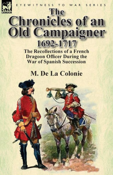 the Chronicles of an Old Campaigner 1692-1717: Recollections a French Dragoon Officer During War Spanish Succession