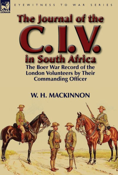 the Journal of C. I. V. South Africa: Boer War Record London Volunteers by Their Commanding Officer