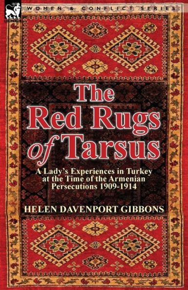 the Red Rugs of Tarsus: A Lady's Experiences Turkey at Time Armenian Persecutions 1909-1914