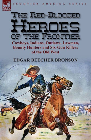 the Red-Blooded Heroes of Frontier: Cowboys, Indians, Outlaws, Lawmen, Bounty Hunters and Six-Gun Killers Old West