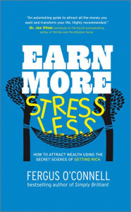 Title: Earn More, Stress Less: How to attract wealth using the secret science of getting rich Your Practical Guide to Living the Law of Attraction, Author: Fergus O'Connell