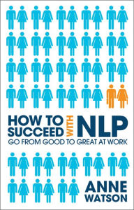 Title: How to Succeed with NLP: Go from Good to Great at Work, Author: Anne Watson