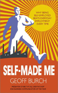 Title: Self Made Me: Why Being Self-Employed beats Everyday Employment, Author: Geoffrey Burch