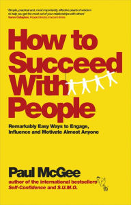 Title: How to Succeed with People: Remarkably Easy Ways to Engage, Influence and Motivate Almost Anyone, Author: Paul McGee