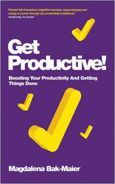 Get Productive!: Boosting Your Productivity And Getting Things Done