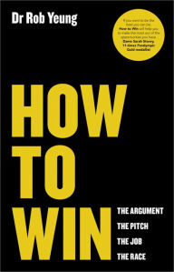 Title: How to Win: The Argument, the Pitch, the Job, the Race, Author: Rob Yeung