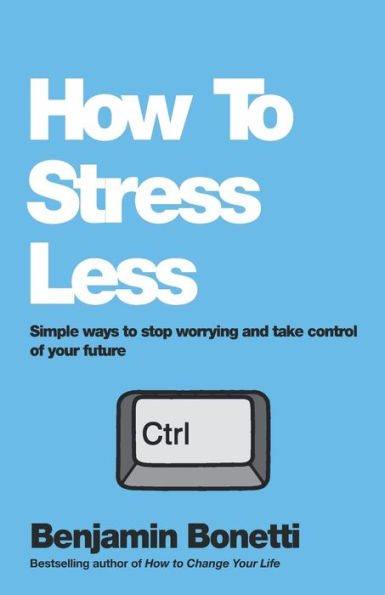 How to Stress Less: Simple ways stop worrying and take control of your future