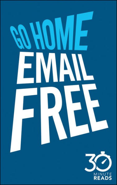 Go Home Email Free: 30 Minute Reads: A Shortcut to Managing Emails for Better Time Management