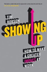 Title: Showing Up: How to Make a Greater Impact at Work, Author: Tim Robson