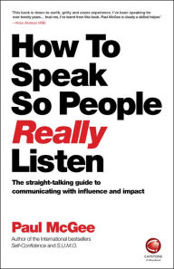 Title: How to Speak So People Really Listen: The Straight-Talking Guide to Communicating with Influence and Impact, Author: Paul McGee