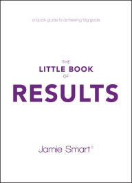 Title: The Little Book of Results: A Quick Guide to Achieving Big Goals, Author: Jamie Smart