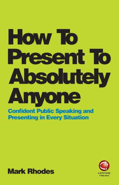 How To Present Absolutely Anyone: Confident Public Speaking and Presenting Every Situation