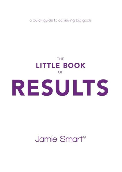 The Little Book of Results: A Quick Guide to Achieving Big Goals