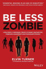 Be Less Zombie: How Great Companies Create Dynamic Innovation, Fearless Leadership and Passionate People