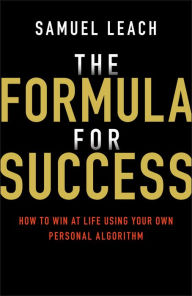 Title: The Formula for Success: How to Win at Life Using Your Own Personal Algorithm, Author: Samuel Leach