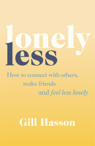 Title: Lonely Less: How to Connect with Others, Make Friends and Feel Less Lonely, Author: Gill Hasson