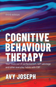 Title: Cognitive Behaviour Therapy: Your Route out of Perfectionism, Self-Sabotage and Other Everyday Habits with CBT, Author: Avy Joseph