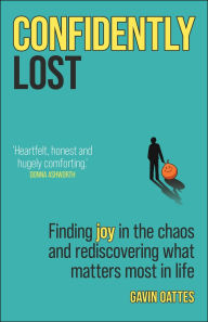 Title: Confidently Lost: Finding Joy in the Chaos and Rediscovering What Matters Most in Life, Author: Gavin Oattes