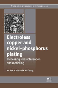 Title: Electroless Copper and Nickel-Phosphorus Plating: Processing, Characterisation and Modelling, Author: W Sha