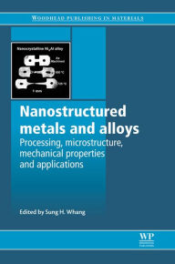 Title: Nanostructured Metals and Alloys: Processing, Microstructure, Mechanical Properties and Applications, Author: S H Whang