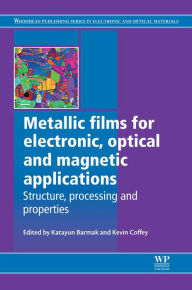 Title: Metallic Films for Electronic, Optical and Magnetic Applications: Structure, Processing and Properties, Author: Katayun Barmak