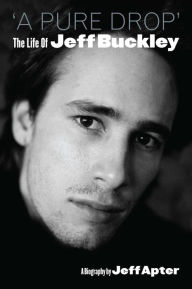Title: A Pure Drop: The Life of Jeff Buckley, Author: Jeff Apter