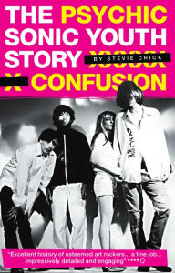 Title: Psychic Confusion: The Sonic Youth Story, Author: Stevie Chick
