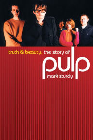 Title: Truth And Beauty: The Story Of Pulp, Author: Mark Sturdy