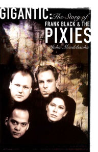 Title: Gigantic: The Story of Frank Black and The Pixies, Author: John Mendelssohn