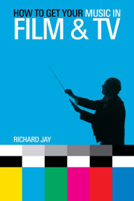 Title: How to Get Your Music in Film & TV, Author: Richard Jay