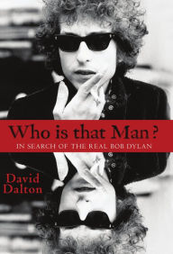 Title: Who Is That Man? In Search of the Real Bob Dylan, Author: David Dalton