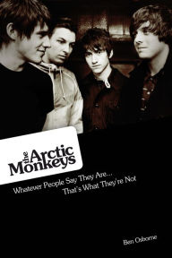 Title: Arctic Monkeys: Whatever People Say They Are... That's What They're Not, Author: Ben Osborne