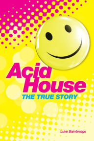 Title: The True Story of Acid House: Britain's Last Youth Culture Revolution, Author: Luke Bainbridge