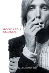 Title: Tom Petty: Rock 'n' Roll Guardian, Author: Andrea M. Rotondo