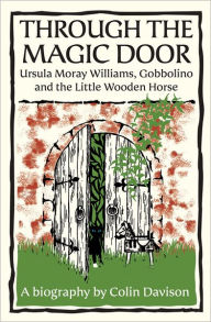 Title: Through the Magic Door: Ursula Moray Williams, Gobbolino and the Little Wooden Horse, Author: Colin Davison