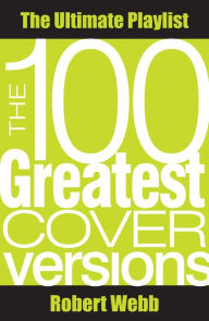 Title: 100 Greatest Cover Versions: The Ultimate Playlist, Author: Robert Webb