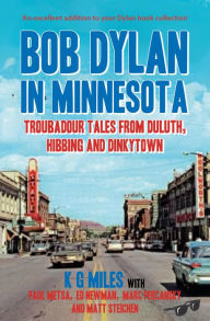 Title: Bob Dylan in Minnesota: Troubadour Tales from Duluth, Hibbing and Dinkytown, Author: K G Miles