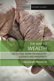 Title: The Way to Wealth: The classic work on industry, idleness and prosperity, Author: Benjamin Franklin