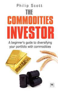 Title: The Commodities Investor: A beginner's guide to diversifying your portfolio with commodities, Author: Philip Scott