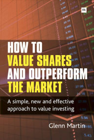 Title: How to Value Shares and Outperform the Market: A simple, new and effective approach to value investing, Author: Glenn Martin