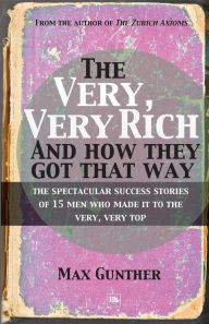 Title: The Very, Very Rich and How They Got That Way: The spectacular success stories of 15 men who made it to the very, very top, Author: Max Gunther