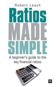 Title: Ratios Made Simple: A beginner's guide to the key financial ratios, Author: Robert Leach