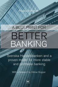 Title: A Blueprint for Better Banking: Svenska Handelsbanken and a proven model for more stable and profitable banking, Author: Niels Kroner