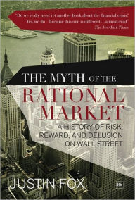 Title: The Myth of the Rational Market: A History of Risk, Reward, and Delusion on Wall Street, Author: Justin Fox