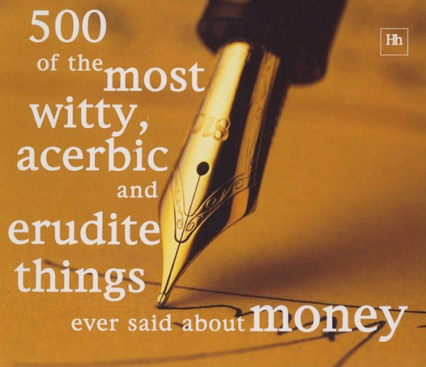 500 of the Most Witty, Acerbic and Erudite Things Ever Said About Money