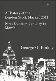 Title: A History of the London Stock Market 2011: First Quarter, January to March, Author: George G. Blakey