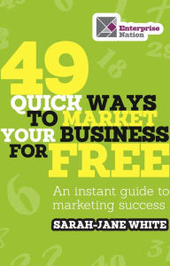 Title: 49 Quick Ways to Market your Business for Free: An instant guide to marketing success, Author: Sarah-Jane White