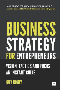 Title: Business Strategy for Entrepreneurs: Vision, Tactics and Focus: An Instant Guide, Author: Guy Rigby