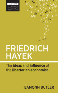 Title: Friedrich Hayek: The Ideas and Influence of the Libertarian Economist, Author: Eamonn Butler